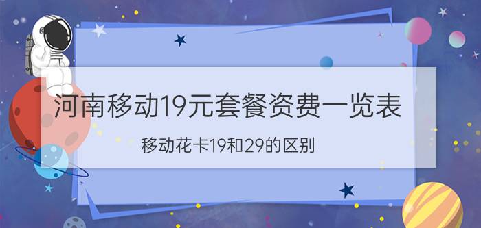 河南移动19元套餐资费一览表 移动花卡19和29的区别？